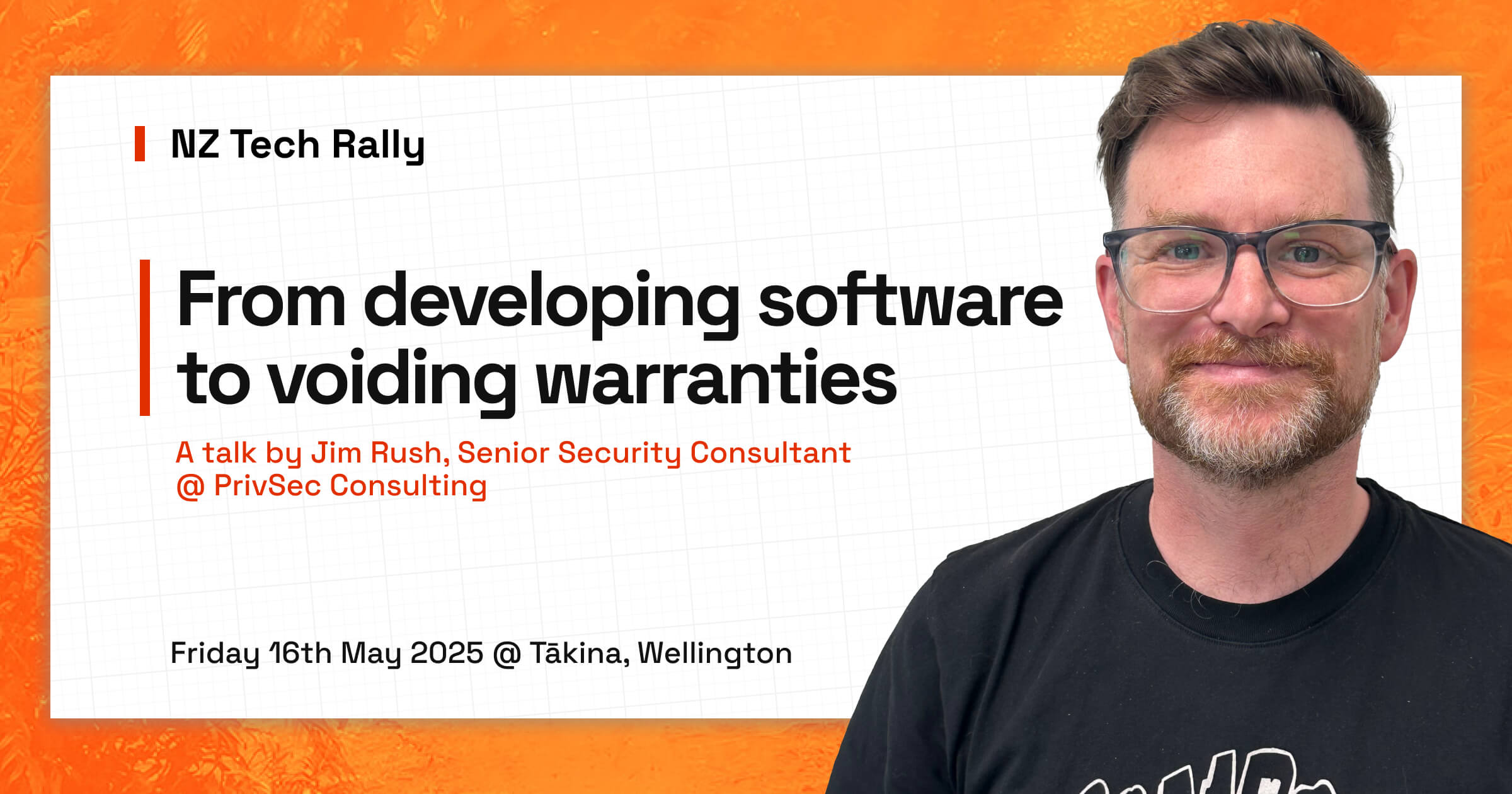 Jim's picture with text: NZ Tech Rally. From developing software to voiding warranties. A talk by Jim Rush, Senior Security Consultant @ PrivSec Consulting